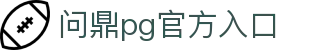 问鼎pg官方入口 - 问鼎H5